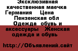 Эксклюзивная качественная маечка (Германия) › Цена ­ 250 - Пензенская обл. Одежда, обувь и аксессуары » Женская одежда и обувь   